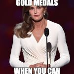 Bruce Jenner  | WHO NEEDS OLYMPIC GOLD MEDALS; WHEN YOU CAN HAVE TITS | image tagged in bruce jenner,caitlyn jenner,jenner,kardashian,kim kardashian,funny | made w/ Imgflip meme maker
