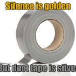 So silence should be silver | Silence is golden; But duct tape is silver | image tagged in duct tape,silver,gold,thebayernfan | made w/ Imgflip meme maker