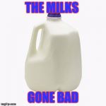 Milk | THE MILKS; GONE BAD | image tagged in milk | made w/ Imgflip meme maker