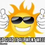 so glad sunny smiley | SO GLAD IT ALL WENT WELL. | image tagged in so glad sunny smiley | made w/ Imgflip meme maker