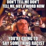 Don't Tell Me  | DON'T TELL ME DON'T TELL ME, NOT A WORD NOW; YOU'RE GOING TO SAY SOMETHING RACIST | image tagged in don't tell me | made w/ Imgflip meme maker