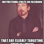 annoyed stark | WHEN YOUR FRIENDS START POSTING MOTIVATIONAL POSTS ON FACEBOOK; THAT ARE CLEARLY TARGETING THEIR EX LOVERS | image tagged in annoyed stark | made w/ Imgflip meme maker