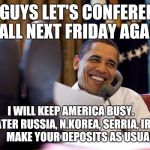 obama phone | OK GUYS LET'S CONFERENCE CALL NEXT FRIDAY AGAIN; I WILL KEEP AMERICA BUSY.       LATER RUSSIA, N.KOREA, SERRIA, IRAN.  
   MAKE YOUR DEPOSITS AS USUAL. | image tagged in obama phone | made w/ Imgflip meme maker