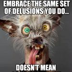 Crazy Dog | JUST BECAUSE I DON'T EMBRACE THE SAME SET OF DELUSIONS YOU DO... DOESN'T MEAN I DON'T LOVE YOU! | image tagged in crazy dog | made w/ Imgflip meme maker