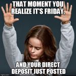 Orange is the new black | THAT MOMENT YOU REALIZE IT'S FRIDAY, AND YOUR DIRECT DEPOSIT JUST POSTED | image tagged in orange is the new black | made w/ Imgflip meme maker