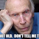 Old man  | I'M NOT OLD.  DON'T TELL ME THAT. | image tagged in old man | made w/ Imgflip meme maker