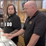 sold | SORRY, NO ONE WANTS USED PANTIES; I DO | image tagged in pawn stars1 | made w/ Imgflip meme maker