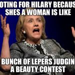 Hilary Hands Up | VOTING FOR HILARY BECAUSE SHES A WOMAN IS LIKE; A BUNCH OF LEPERS JUDGING A BEAUTY CONTEST | image tagged in hilary hands up | made w/ Imgflip meme maker
