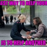 Helping Homeless | THE BEST WAY TO HELP YOURSELF; IS TO HELP ANOTHER | image tagged in helping homeless | made w/ Imgflip meme maker