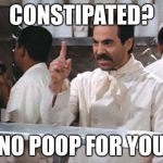 Soup Nazi | CONSTIPATED? NO POOP FOR YOU | image tagged in soup nazi,constipated | made w/ Imgflip meme maker