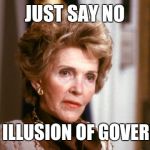 Nancy reagan  | JUST SAY NO; TO THE ILLUSION OF GOVERNMENT | image tagged in nancy reagan | made w/ Imgflip meme maker