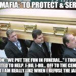 E4 MAFIA: "We put the FUN in funeral..." | E4 MAFIA: 'TO PROTECT & SERVE'; JIHADI DON: "WE PUT THE FUN IN FUNERAL..." I THOUGHT THE 1ST SGT WANTED TO HELP. I-HO, I-HO... OFF TO THE CEMETERY WE GO. IMAGINE WHAT I AM REALLY LIKE WHEN I REFUSE THE JARVIS ORDER! | image tagged in e4 mafia we put the fun in funeral | made w/ Imgflip meme maker
