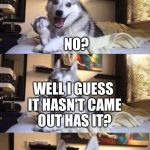 Budumm tss | HAVE YOU SEEN THE MOVIE CONSTIPATED; NO? WELL I GUESS IT HASN'T CAME OUT HAS IT? | image tagged in bad pun dog long extra panel | made w/ Imgflip meme maker