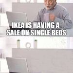Forever Alone Harold | IKEA IS HAVING A SALE ON SINGLE BEDS | image tagged in hide the pain harold bails,memes,forever alone,hide the pain harold | made w/ Imgflip meme maker