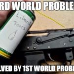 Liberal tears for my AK-47 | 3RD WORLD PROBLEM; SOLVED BY 1ST WORLD PROBLEM | image tagged in liberal tears for my ak-47 | made w/ Imgflip meme maker