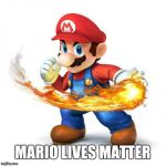 Super Mario with a Fireball | MARIO LIVES MATTER | image tagged in super mario with a fireball | made w/ Imgflip meme maker