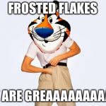 Time to fap Tony | FROSTED FLAKES; THEY ARE GREAAAAAAAAAAAT | image tagged in time to fap tony | made w/ Imgflip meme maker