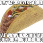 How to eat a taco | I EAT MY TACOS OVER A TORTILLA. THAT WAY WHEN STUFF FALLS OUT, BOOM, ANOTHER TACO. | image tagged in taco,memes | made w/ Imgflip meme maker