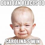 Crybaby  | DUKE FAN REACTS TO; CAROLINA'S WIN | image tagged in crybaby | made w/ Imgflip meme maker
