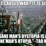 http://www.orange-papers.org/orange-Nazi_Rally-032aaa.jpg | "WHAT CAUSES WAR? IT IS SIMPLE:; A SANE MAN'S DYSTOPIA IS AN INSANE MAN'S UTOPIA." -TAO KEXUE | image tagged in http//wwworange-papersorg/orange-nazi_rally-032aaajpg | made w/ Imgflip meme maker