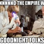 Luke lightsaber Fail | ANNNNNND THE EMPIRE WON; GOODNIGHT FOLKS | image tagged in luke lightsaber fail | made w/ Imgflip meme maker