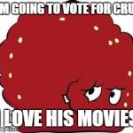 meatwad | I'M GOING TO VOTE FOR CRUZ; I LOVE HIS MOVIES | image tagged in meatwad | made w/ Imgflip meme maker