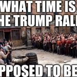 Trump Rally | WHAT TIME IS THE TRUMP RALLY; SUPPOSED TO BEGIN | image tagged in gangs of new york,donald trump,election 2016,move on | made w/ Imgflip meme maker