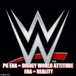 WWE | PG ERA = DISNEY WORLD
ATTITUDE ERA = REALITY﻿ | image tagged in wwe | made w/ Imgflip meme maker