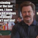 Do you even believe the crap you're saying? | After listening to you for the last 5 minutes, I have to say I'm a bit jealous of all the people who haven't met you! | image tagged in ron swanson,annoying,jealous,meme,funny,funny memes | made w/ Imgflip meme maker