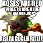 murloc | ROSES ARE RED; VIOLETS ARE BLUE; I AM MURLOC; GRBLGLGLGLBRGL!!!!! | image tagged in murloc | made w/ Imgflip meme maker