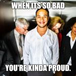 Elevator fart | WHEN ITS SO BAD; YOU'RE KINDA PROUD. | image tagged in elevator fart | made w/ Imgflip meme maker