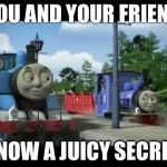 Naughty Thomas | YOU AND YOUR FRIEND; KNOW A JUICY SECRET. | image tagged in naughty thomas | made w/ Imgflip meme maker
