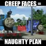 Naughty Thomas | CREEP FACES =; NAUGHTY PLAN | image tagged in naughty thomas | made w/ Imgflip meme maker