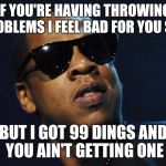 Jay Z Meme | IF YOU'RE HAVING THROWING PROBLEMS I FEEL BAD FOR YOU SON; BUT I GOT 99 DINGS AND YOU AIN'T GETTING ONE | image tagged in jay z meme | made w/ Imgflip meme maker