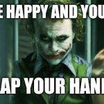 the joker clap | IF YOU ARE HAPPY AND YOU KNOW IT; CLAP YOUR HANDS | image tagged in the joker clap | made w/ Imgflip meme maker