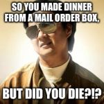 Mr Chow | SO YOU MADE DINNER FROM A MAIL ORDER BOX, BUT DID YOU DIE?!? | image tagged in mr chow | made w/ Imgflip meme maker