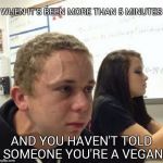 VeganStruggleGuy | WHEN IT'S BEEN MORE THAN 5 MINUTES; AND YOU HAVEN'T TOLD SOMEONE YOU'RE A VEGAN | image tagged in veganstruggleguy | made w/ Imgflip meme maker