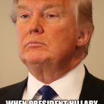 Trunp | HE'LL BE SLEEPING IN THE WHITEHOUSE; WHEN PRESIDENT HILLARY REINSTITUTES THE LINCOLN BEDROOM SLEEPOVERS | image tagged in trunp | made w/ Imgflip meme maker