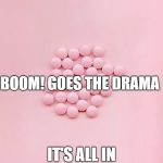 Drama Mine | DRAMA MINE; BOOM! GOES THE DRAMA; IT'S ALL IN THE SPACING | image tagged in pills | made w/ Imgflip meme maker