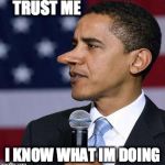 ObamaNotDoneLyingYet | TRUST ME; I KNOW WHAT IM DOING | image tagged in obamanotdonelyingyet | made w/ Imgflip meme maker