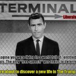 The Trump Zone | Liberals, only; Imagine you were living in a world full of "entitled" liberals. The only "free speech" was theirs to determine. They are about to discover a new life in The Trump Zone. | image tagged in rod serling,entitled liberals | made w/ Imgflip meme maker