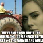 Farmer and Adele | THE FARMER AND  ADELE
THE FARMER AND  ADELE
HEIGH HO THE DERRY-O
THE FARMER AND ADELE | image tagged in farmer and adele | made w/ Imgflip meme maker