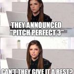 Hide The Pain Anna | THEY ANNOUNCED "PITCH PERFECT 3"; CAN'T THEY GIVE IT A REST?  OR AT LEAST A HALF REST? | image tagged in hide the pain anna,memes | made w/ Imgflip meme maker