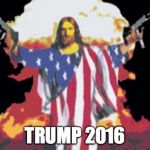 Jesus Nuke | TRUMP 2016 | image tagged in jesus nuke | made w/ Imgflip meme maker