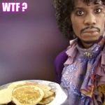 Dave Chappelle Prince Pancakes | WTF ? | image tagged in dave chappelle prince pancakes | made w/ Imgflip meme maker