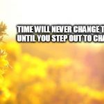 Yellow nature | TIME WILL NEVER CHANGE THE THINGS UNTIL YOU STEP OUT TO CHANGE THEM. | image tagged in yellow nature | made w/ Imgflip meme maker