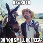 Gunsmoke | HEY RUTH; DO YOU SMELL COFFEE?? | image tagged in gunsmoke | made w/ Imgflip meme maker