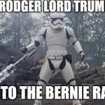 Trump's Storm Troopers | RODGER LORD TRUMP; OFF TO THE BERNIE RALLY | image tagged in badass stormtrooper,donald trump,bernie sanders,rally,election 2016 | made w/ Imgflip meme maker
