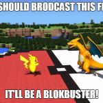 Get It? "Block"buster! XD...(No, I'm Not Sorry For That Pun) | WE SHOULD BRODCAST THIS FIGHT; IT'LL BE A BLOKBUSTER! | image tagged in pokemon minecraft,memes,minecraft,pokemon,bad puns are bad | made w/ Imgflip meme maker