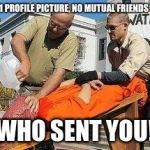 Waterboarding | 1 PROFILE PICTURE, NO MUTUAL FRIENDS; WHO SENT YOU! | image tagged in waterboarding | made w/ Imgflip meme maker